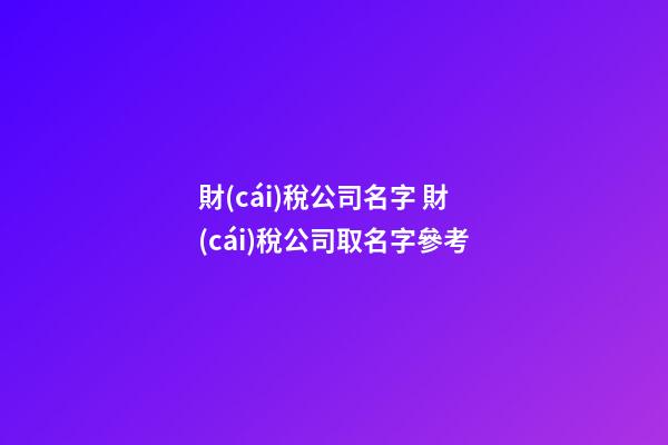 財(cái)稅公司名字 財(cái)稅公司取名字參考-第1張-公司起名-玄機(jī)派